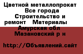 Цветной металлопрокат - Все города Строительство и ремонт » Материалы   . Амурская обл.,Мазановский р-н